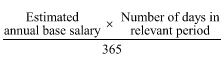 Start formula start fraction Estimated annual base salary times Number of days in relevant period over 365 end fraction end formula