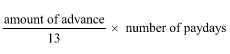 Start formula start fraction amount of advance over 13 end fraction times number of paydays end formula